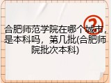 合肥师范学院在哪个城市，是本科吗，第几批(合肥师院批次本科)