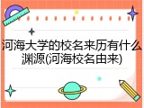 河海大学的校名来历有什么渊源(河海校名由来)
