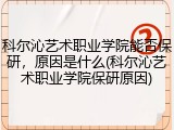 科尔沁艺术职业学院能否保研，原因是什么(科尔沁艺术职业学院保研原因)