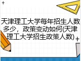 天津理工大学每年招生人数多少，政策变动如何(天津理工大学招生政策人数)