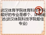 武汉体育学院体育科技学院最好的专业是哪个，详细阐述(武汉体院科技学院最佳专业)