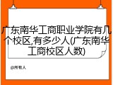 广东南华工商职业学院有几个校区,有多少人(广东南华工商校区人数)