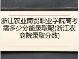 浙江农业商贸职业学院高考需多少分能录取呢(浙江农商院录取分数)
