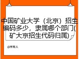 中国矿业大学（北京）招生编码多少，隶属哪个部门(矿大京招生代码归属)