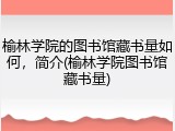 榆林学院的图书馆藏书量如何，简介(榆林学院图书馆藏书量)