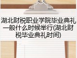 湖北财税职业学院毕业典礼一般什么时候举行(湖北财税毕业典礼时间)
