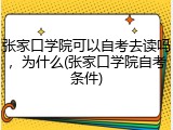 张家口学院可以自考去读吗，为什么(张家口学院自考条件)