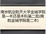 南京航空航天大学金城学院是一本还是本科第二批(南航金城学院是二本)