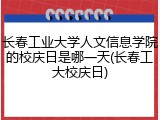 长春工业大学人文信息学院的校庆日是哪一天(长春工大校庆日)