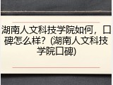 湖南人文科技学院如何，口碑怎么样？(湖南人文科技学院口碑)