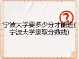 宁波大学要多少分才能进(宁波大学录取分数线)