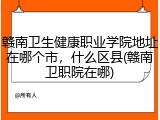 赣南卫生健康职业学院地址在哪个市，什么区县(赣南卫职院在哪)