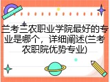 兰考三农职业学院最好的专业是哪个，详细阐述(兰考农职院优势专业)