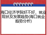 海口经济学院好不好，就业现状及发展趋势(海口就业趋势分析)