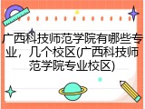广西科技师范学院有哪些专业，几个校区(广西科技师范学院专业校区)