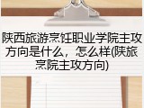 陕西旅游烹饪职业学院主攻方向是什么，怎么样(陕旅烹院主攻方向)