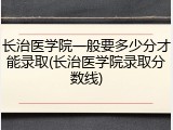 长治医学院一般要多少分才能录取(长治医学院录取分数线)