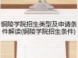 铜陵学院招生类型及申请条件解读(铜陵学院招生条件)