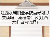 江西水利职业学院自考可以去读吗，流程是什么(江西水利自考流程)