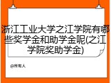 浙江工业大学之江学院有哪些奖学金和助学金呢(之江学院奖助学金)