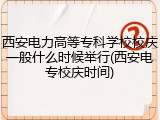 西安电力高等专科学校校庆一般什么时候举行(西安电专校庆时间)