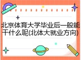 北京体育大学毕业后一般能干什么呢(北体大就业方向)