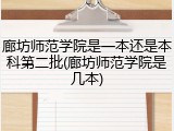 廊坊师范学院是一本还是本科第二批(廊坊师范学院是几本)