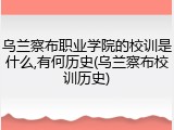 乌兰察布职业学院的校训是什么,有何历史(乌兰察布校训历史)
