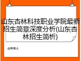 山东杏林科技职业学院最新招生简章深度分析(山东杏林招生简析)