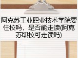 阿克苏工业职业技术学院要住校吗，是否能走读(阿克苏职校可走读吗)