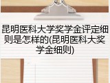 昆明医科大学奖学金评定细则是怎样的(昆明医科大奖学金细则)