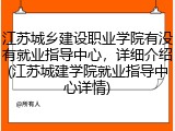 江苏城乡建设职业学院有没有就业指导中心，详细介绍(江苏城建学院就业指导中心详情)
