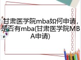 甘肃医学院mba如何申请，是否有mba(甘肃医学院MBA申请)