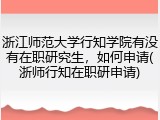 浙江师范大学行知学院有没有在职研究生，如何申请(浙师行知在职研申请)