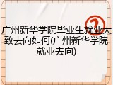 广州新华学院毕业生就业大致去向如何(广州新华学院就业去向)