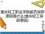 重庆轻工职业学院能否保研，原因是什么(重庆轻工保研原因)