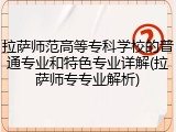 拉萨师范高等专科学校的普通专业和特色专业详解(拉萨师专专业解析)