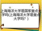 上海海洋大学是国家重点大学吗(上海海洋大学是重点大学吗？)