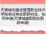 天津城市建设管理职业技术学院有没有在职研究生，如何申请(天津城建职院在职研申请)