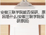 安徽三联学院能否保研，原因是什么(安徽三联学院保研原因)