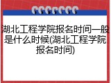 湖北工程学院报名时间一般是什么时候(湖北工程学院报名时间)