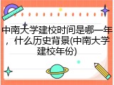 中南大学建校时间是哪一年，什么历史背景(中南大学建校年份)