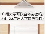 广州大学可以自考去读吗，为什么(广州大学自考条件)