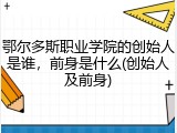 鄂尔多斯职业学院的创始人是谁，前身是什么(创始人及前身)