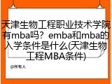 天津生物工程职业技术学院有mba吗？emba和mba的入学条件是什么(天津生物工程MBA条件)