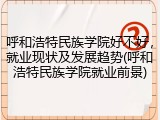 呼和浩特民族学院好不好，就业现状及发展趋势(呼和浩特民族学院就业前景)