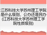 江苏科技大学苏州理工学院是什么级别，公办还是民办(江苏科技大学苏州理工学院性质级别)