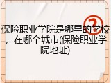 保险职业学院是哪里的学校，在哪个城市(保险职业学院地址)