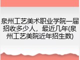 泉州工艺美术职业学院一届招收多少人，最近几年(泉州工艺美院近年招生数)