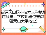 新疆天山职业技术大学地址在哪里，学校地理位置(新疆天山大学地址)